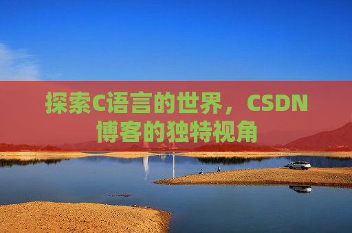 探索C语言的世界，CSDN博客的独特视角